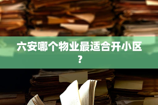 六安哪个物业最适合开小区？