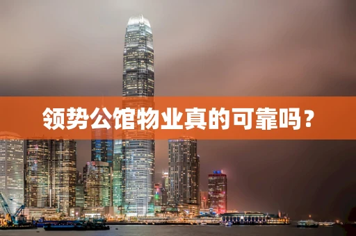 领势公馆物业真的可靠吗？