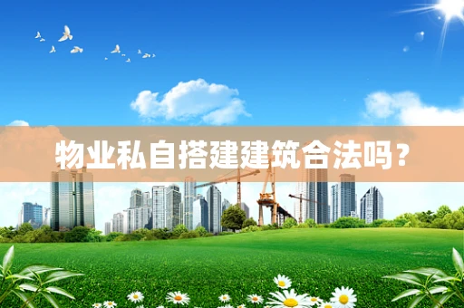 物业私自搭建建筑合法吗？