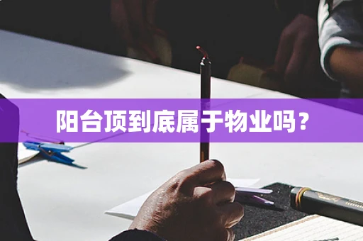 阳台顶到底属于物业吗？