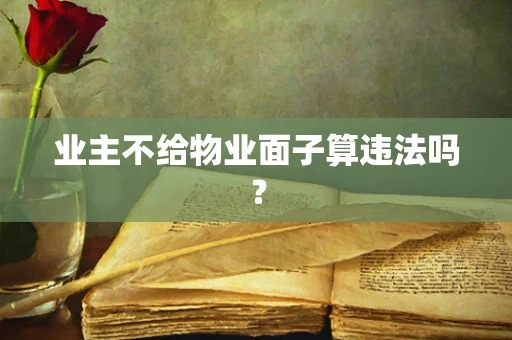业主不给物业面子算违法吗？