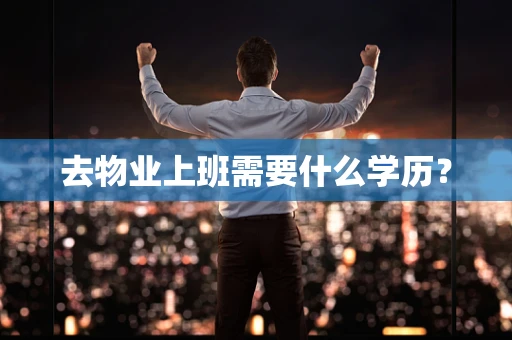去物业上班需要什么学历？