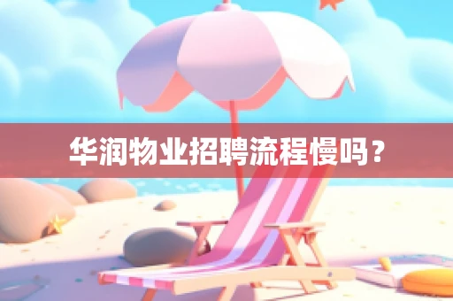 华润物业招聘流程慢吗？