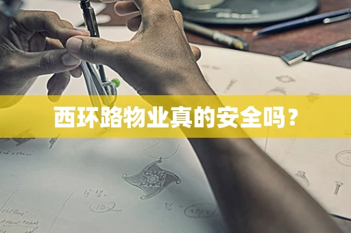 西环路物业真的安全吗？