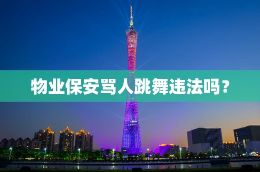 物业保安骂人跳舞违法吗？