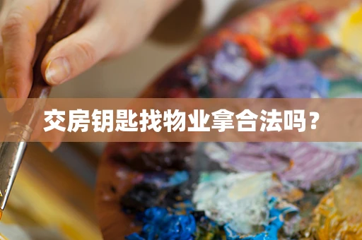 交房钥匙找物业拿合法吗？