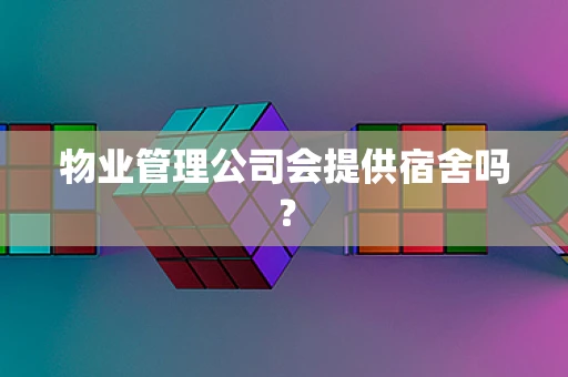 物业管理公司会提供宿舍吗？