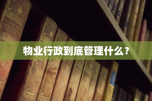 物业行政到底管理什么？