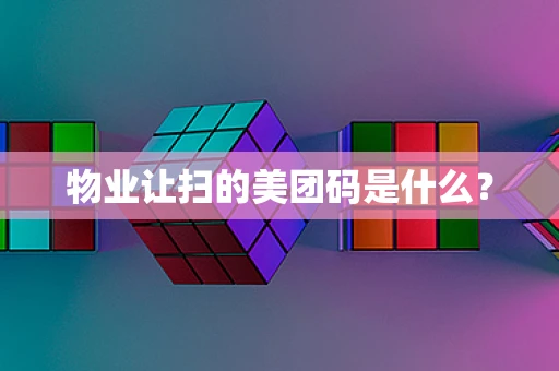 物业让扫的美团码是什么？