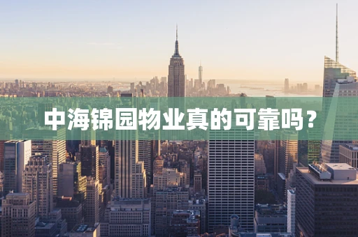 中海锦园物业真的可靠吗？