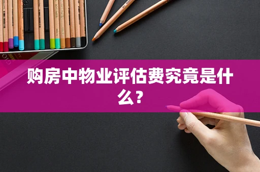 购房中物业评估费究竟是什么？