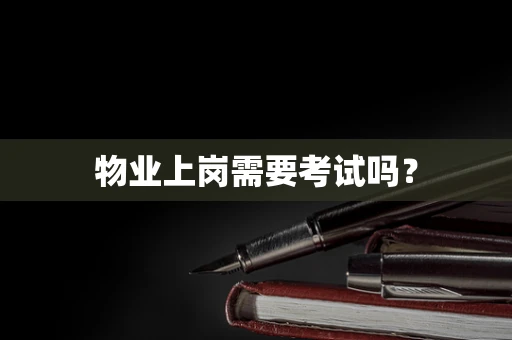 物业上岗需要考试吗？