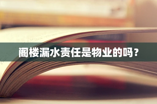 阁楼漏水责任是物业的吗？