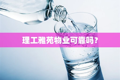 理工雅苑物业可靠吗？