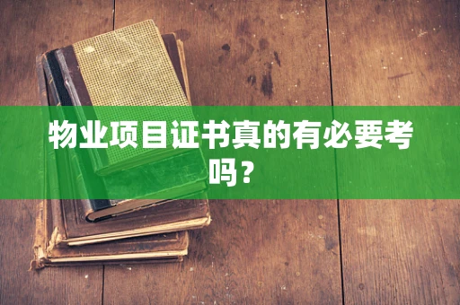 物业项目证书真的有必要考吗？