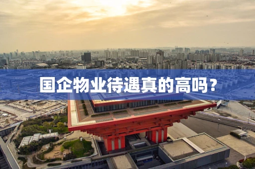 国企物业待遇真的高吗？