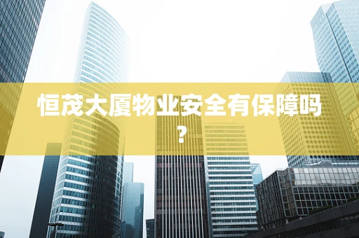 恒茂大厦物业安全有保障吗？