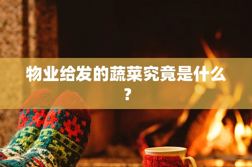 物业给发的蔬菜究竟是什么？