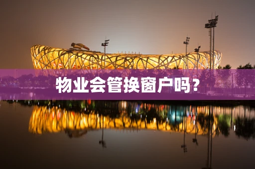 物业会管换窗户吗？