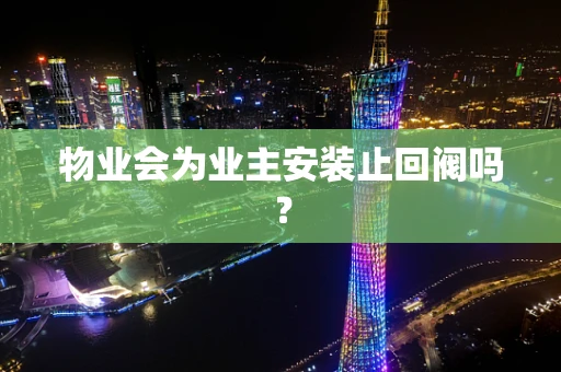 物业会为业主安装止回阀吗？