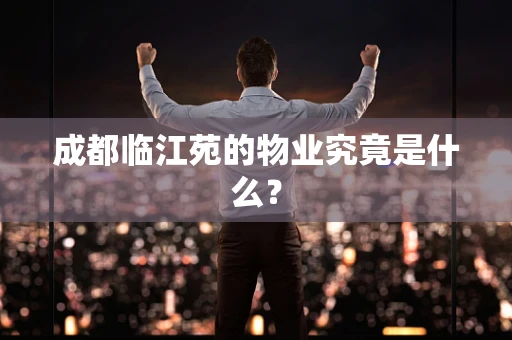 成都临江苑的物业究竟是什么？