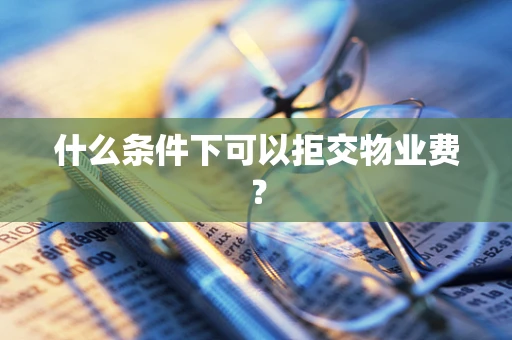 什么条件下可以拒交物业费？