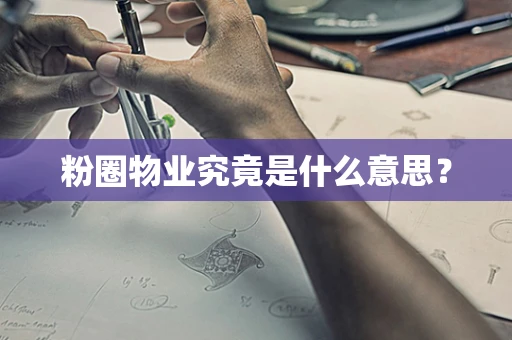 粉圈物业究竟是什么意思？