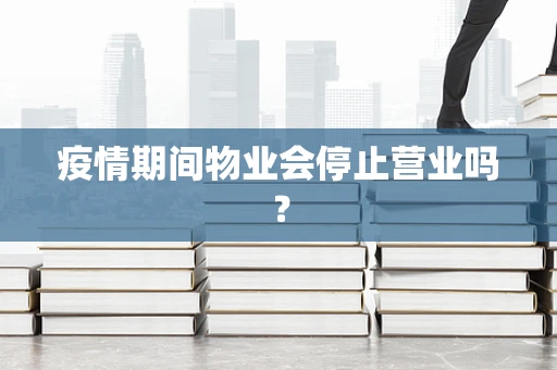 疫情期间物业会停止营业吗？