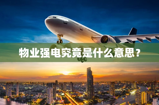 物业强电究竟是什么意思？