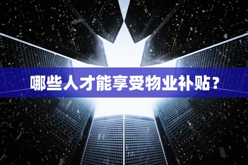 哪些人才能享受物业补贴？