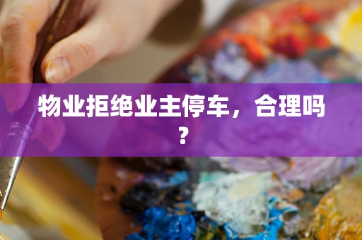 物业拒绝业主停车，合理吗？