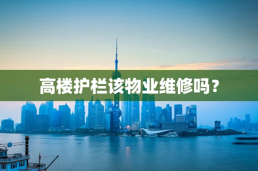 高楼护栏该物业维修吗？