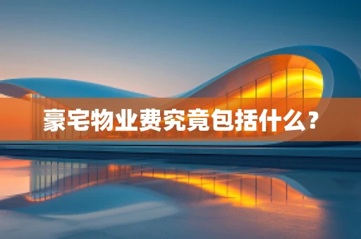 豪宅物业费究竟包括什么？
