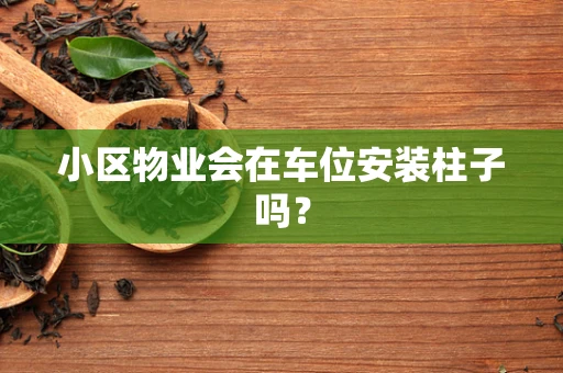 小区物业会在车位安装柱子吗？