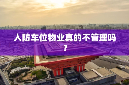人防车位物业真的不管理吗？