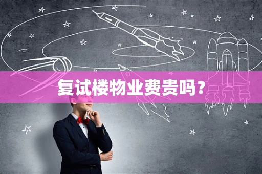 复试楼物业费贵吗？