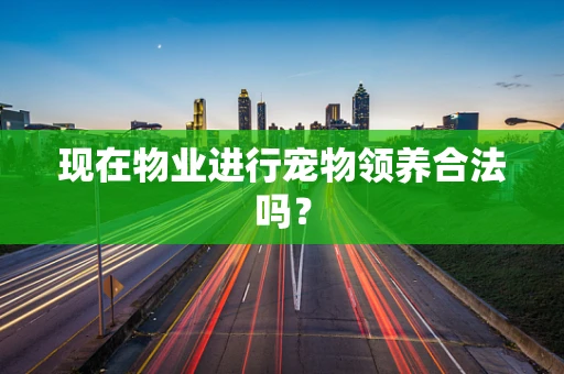 现在物业进行宠物领养合法吗？