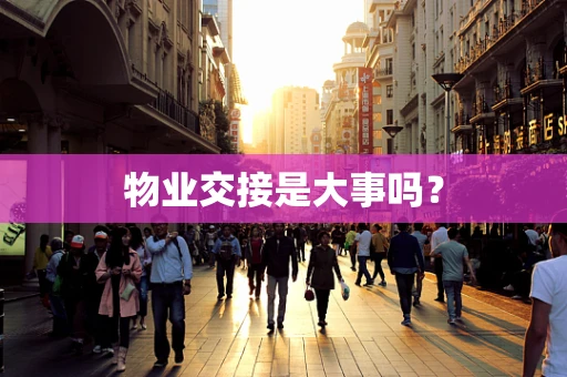 物业交接是大事吗？