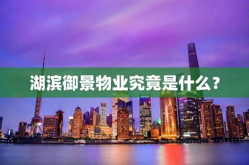 湖滨御景物业究竟是什么？