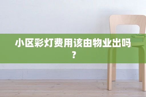小区彩灯费用该由物业出吗？