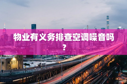 物业有义务排查空调噪音吗？
