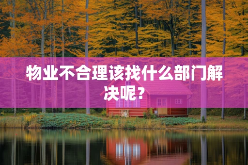 物业不合理该找什么部门解决呢？