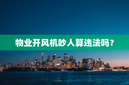 物业开风机吵人算违法吗？
