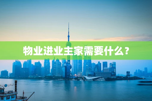 物业进业主家需要什么？