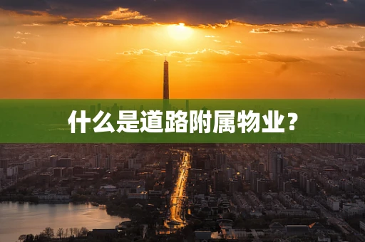 什么是道路附属物业？