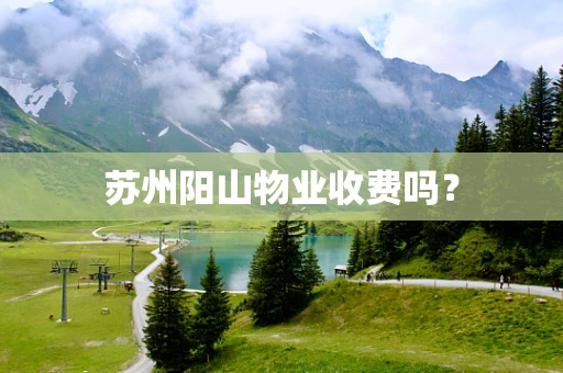 苏州阳山物业收费吗？