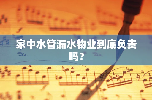 家中水管漏水物业到底负责吗？