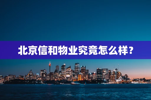 北京信和物业究竟怎么样？