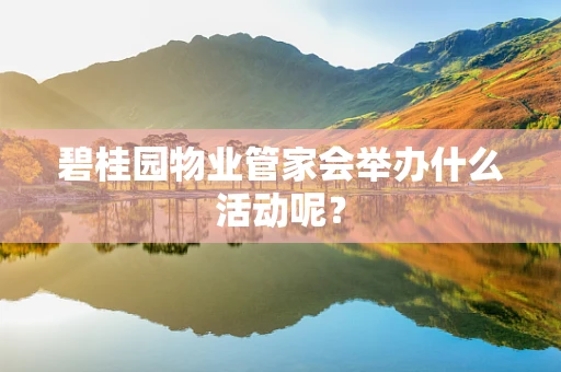 碧桂园物业管家会举办什么活动呢？