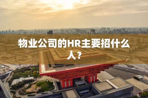 物业公司的HR主要招什么人？